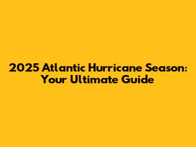 2025 Atlantic Hurricane Season: Your Ultimate Guide