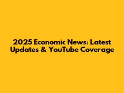 2025 Economic News: Latest Updates & YouTube Coverage