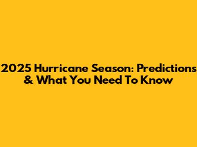 2025 Hurricane Season: Predictions & What You Need To Know