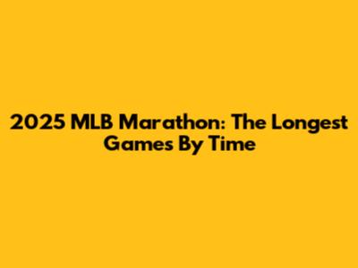 2025 MLB Marathon: The Longest Games By Time