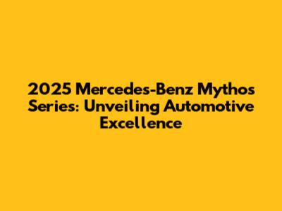 2025 Mercedes-Benz Mythos Series: Unveiling Automotive Excellence