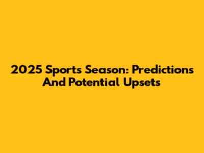 2025 Sports Season: Predictions And Potential Upsets