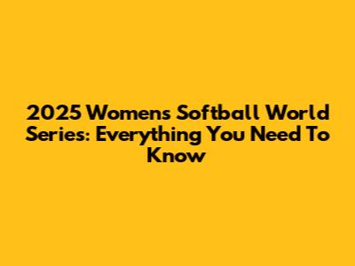 2025 Women's Softball World Series: Everything You Need To Know