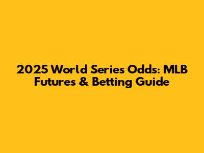 2025 World Series Odds: MLB Futures & Betting Guide