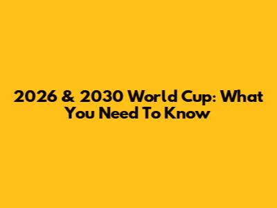 2026 & 2030 World Cup: What You Need To Know