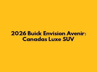 2026 Buick Envision Avenir: Canada's Luxe SUV