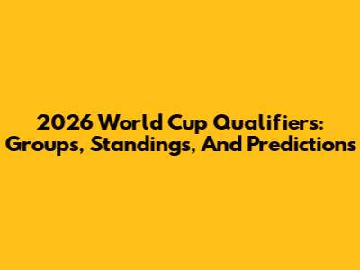 2026 World Cup Qualifiers: Groups, Standings, And Predictions