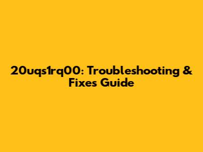 20uqs1rq00: Troubleshooting & Fixes Guide