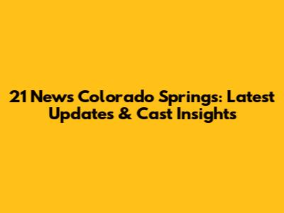 21 News Colorado Springs: Latest Updates & Cast Insights
