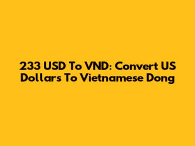 233 USD To VND: Convert US Dollars To Vietnamese Dong