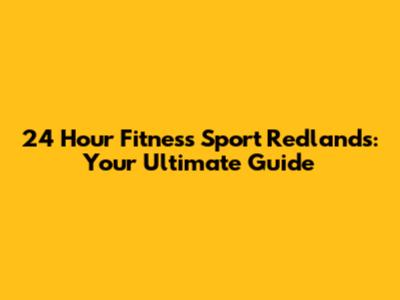 24 Hour Fitness Sport Redlands: Your Ultimate Guide