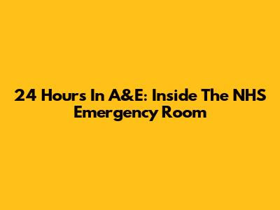 24 Hours In A&E: Inside The NHS Emergency Room