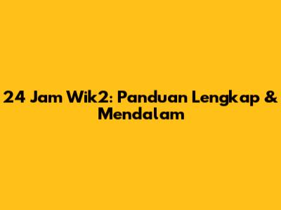 24 Jam Wik2: Panduan Lengkap & Mendalam