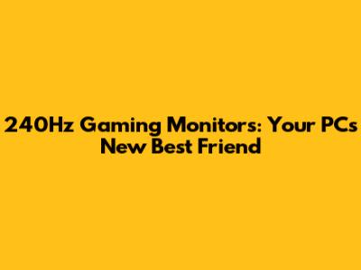 240Hz Gaming Monitors: Your PC's New Best Friend
