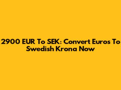 2900 EUR To SEK: Convert Euros To Swedish Krona Now