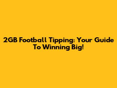 2GB Football Tipping: Your Guide To Winning Big!