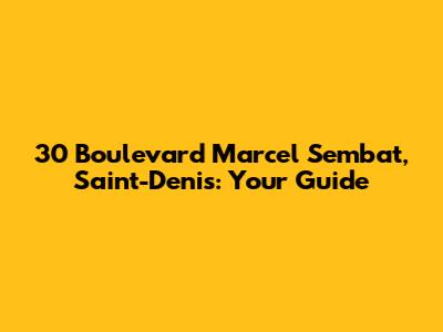 30 Boulevard Marcel Sembat, Saint-Denis: Your Guide