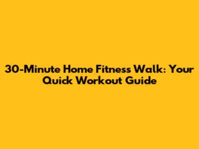 30-Minute Home Fitness Walk: Your Quick Workout Guide