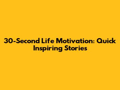 30-Second Life Motivation: Quick Inspiring Stories