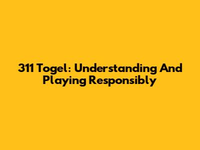 311 Togel: Understanding And Playing Responsibly