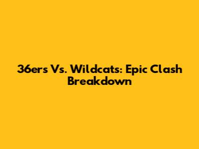 36ers Vs. Wildcats: Epic Clash Breakdown