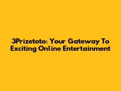 3Prizetoto: Your Gateway To Exciting Online Entertainment