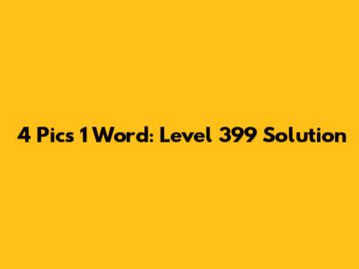 4 Pics 1 Word: Level 399 Solution