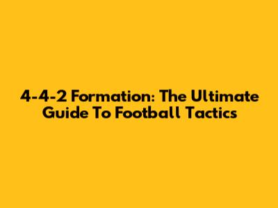 4-4-2 Formation: The Ultimate Guide To Football Tactics