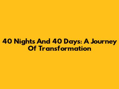 40 Nights And 40 Days: A Journey Of Transformation