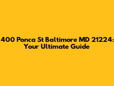400 Ponca St Baltimore MD 21224: Your Ultimate Guide