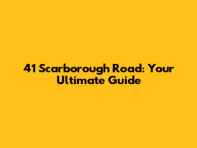 41 Scarborough Road: Your Ultimate Guide