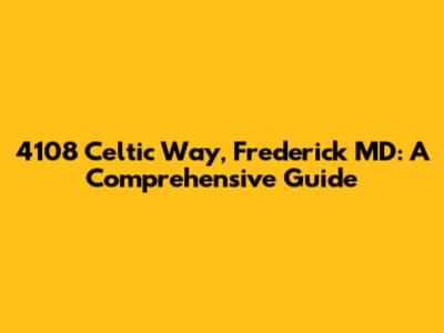 4108 Celtic Way, Frederick MD: A Comprehensive Guide