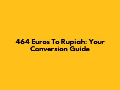 464 Euros To Rupiah: Your Conversion Guide