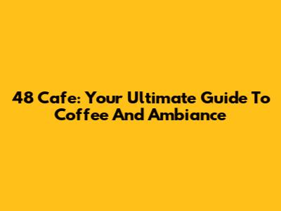 48 Cafe: Your Ultimate Guide To Coffee And Ambiance