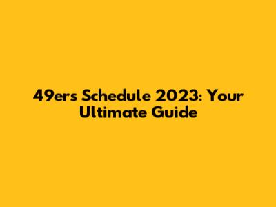 49ers Schedule 2023: Your Ultimate Guide