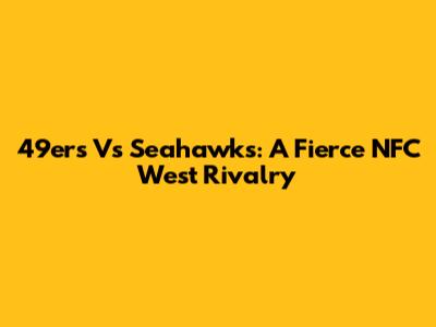 49ers Vs Seahawks: A Fierce NFC West Rivalry
