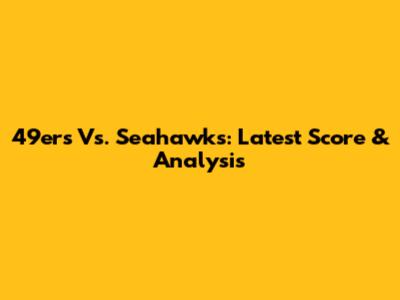 49ers Vs. Seahawks: Latest Score & Analysis