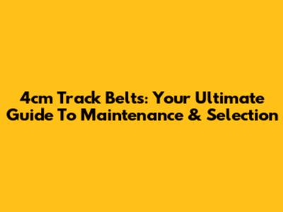 4cm Track Belts: Your Ultimate Guide To Maintenance & Selection