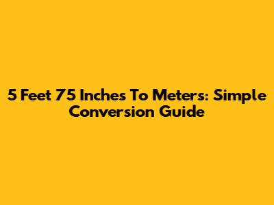 5 Feet 75 Inches To Meters: Simple Conversion Guide