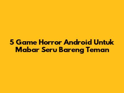 5 Game Horror Android Untuk Mabar Seru Bareng Teman