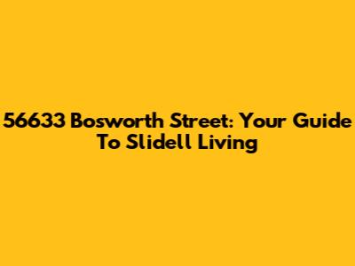 56633 Bosworth Street: Your Guide To Slidell Living