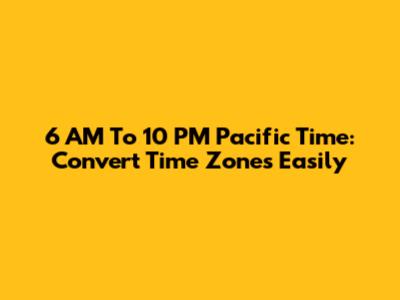 6 AM To 10 PM Pacific Time: Convert Time Zones Easily