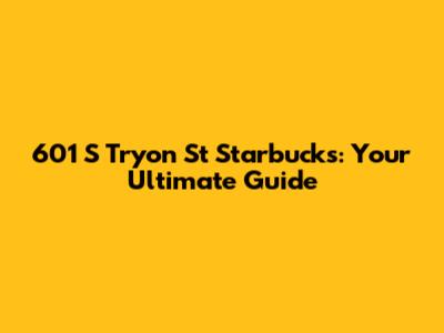 601 S Tryon St Starbucks: Your Ultimate Guide