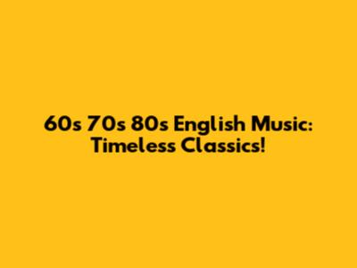60s 70s 80s English Music: Timeless Classics!