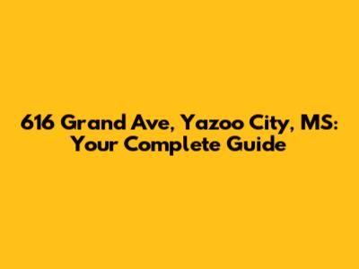 616 Grand Ave, Yazoo City, MS: Your Complete Guide