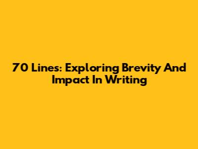 70 Lines: Exploring Brevity And Impact In Writing