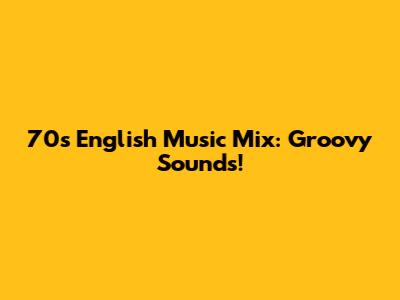 70s English Music Mix: Groovy Sounds!