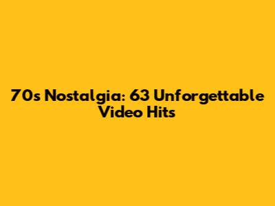 70s Nostalgia: 63 Unforgettable Video Hits