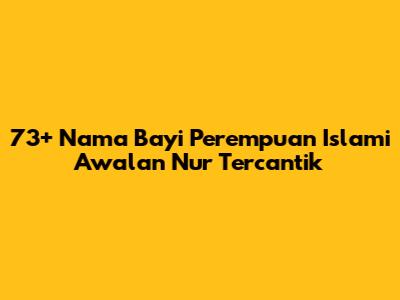73+ Nama Bayi Perempuan Islami Awalan Nur Tercantik