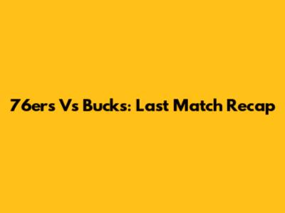 76ers Vs Bucks: Last Match Recap